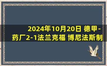 2024年10月20日 德甲-药厂2-1法兰克福 博尼法斯制胜+失点马尔穆什连续6场破门